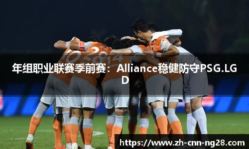 年组职业联赛季前赛：Alliance稳健防守PSG.LGD